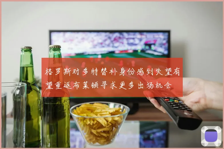 格罗斯对多特替补身份感到失望有望重返布莱顿寻求更多出场机会