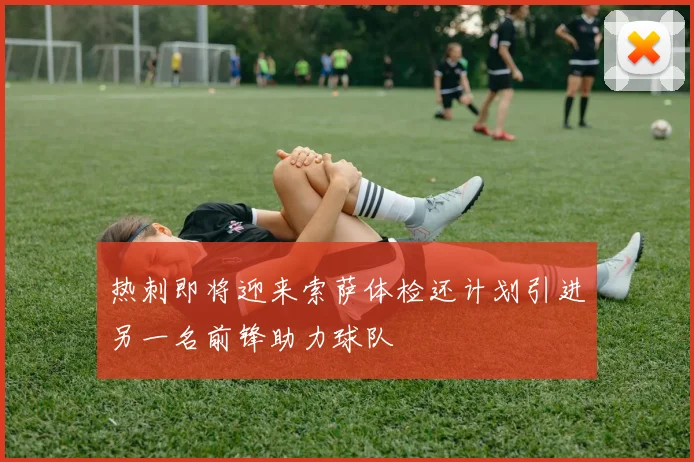 热刺即将迎来索萨体检还计划引进另一名前锋助力球队