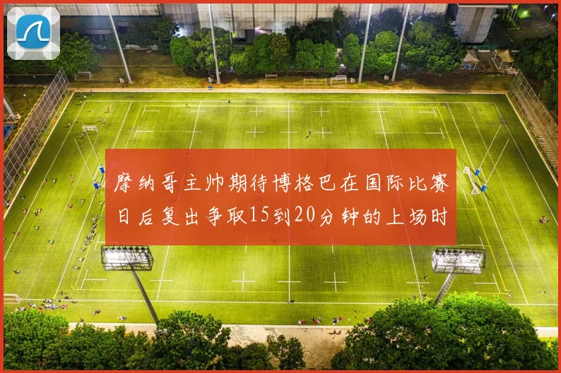摩纳哥主帅期待博格巴在国际比赛日后复出争取15到20分钟的上场时间