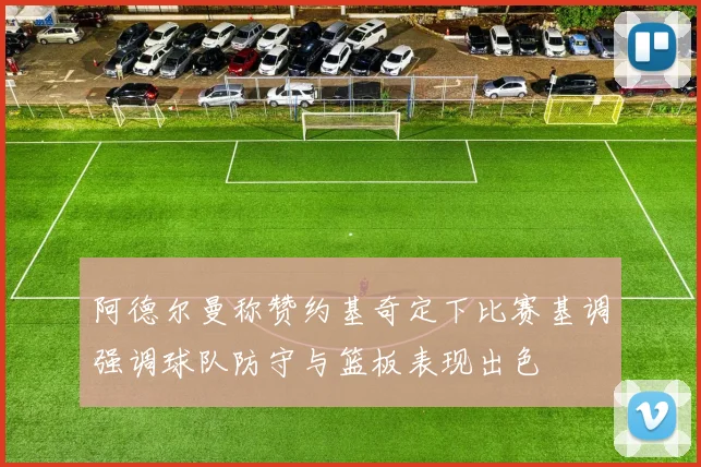 阿德尔曼称赞约基奇定下比赛基调强调球队防守与篮板表现出色
