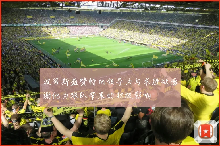波蒂斯盛赞特纳领导力与求胜欲感谢他为球队带来的积极影响