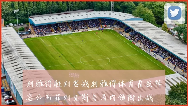 利雅得胜利客战利雅得体育首发阵容公布菲利克斯与马内领衔出战