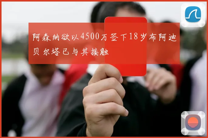 阿森纳欲以4500万签下18岁布阿迪贝尔塔已与其接触
