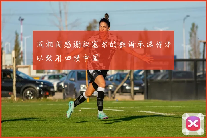 阎相闯感谢欧塞尔的教诲承诺将学以致用回馈中国
