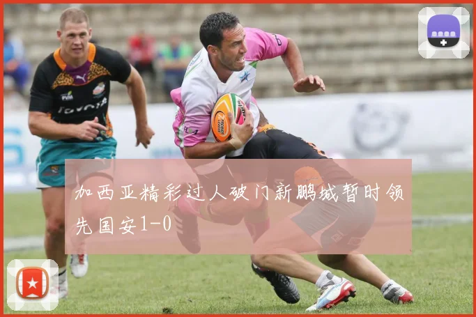 加西亚精彩过人破门新鹏城暂时领先国安1-0