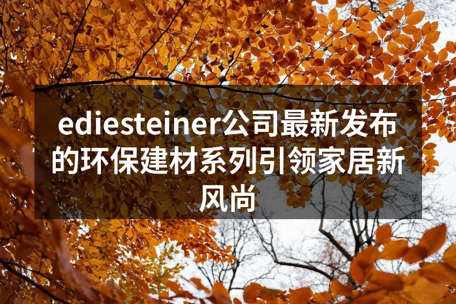ediesteiner公司最新发布的环保建材系列引领家居新风尚